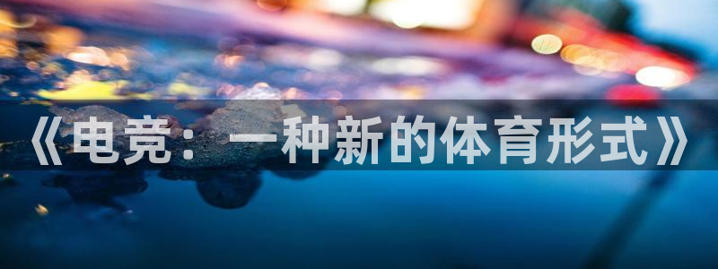 凯发官方正版app娱乐首页网站大全:《电竞:一种新的体育形式